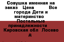 Совушка именная на заказ › Цена ­ 600 - Все города Дети и материнство » Постельные принадлежности   . Кировская обл.,Лосево д.